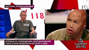 Впервые на телевидении: изуродовавший сына в печи ...Самые драматичные моменты выпуска от 12.08.2020
