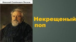 Николай Семёнович Лесков. Некрещёный поп.