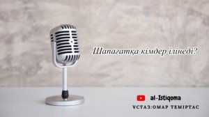 Шапағатқа кімдер ілінеді? Ұстаз: Омар Теміртас