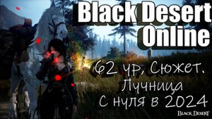 Black Desert Online - Качаем 62 уровень, Фарм лучница с нуля 2024 (254 часа)