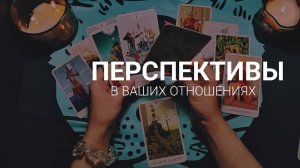 Перспективы в Ваших отношениях  Расклад для неё