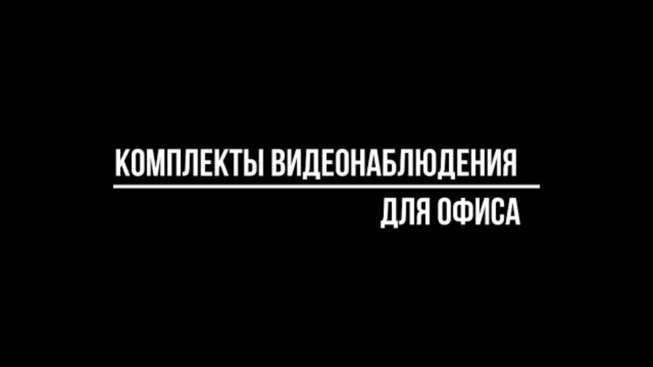 ГОТОВЫЕ КОМПЛЕКТЫ видеонаблюдения ДЛЯ ОФИСА - Видеонаблюдение купить от Видео-МСК