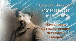 Василий Иванович Суриков: живописец, путешественник, летописец, сибиряк