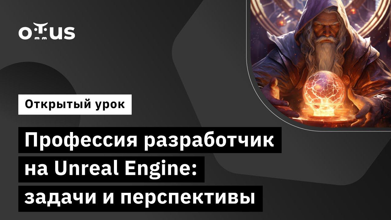 Профессия разработчик на Unreal Engine: задачи и перспективы //  Unreal Engine Game Developer. Basic