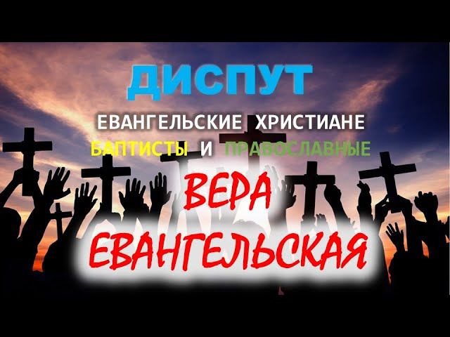 Вера Евангельская. Диспут между православными и баптистами.