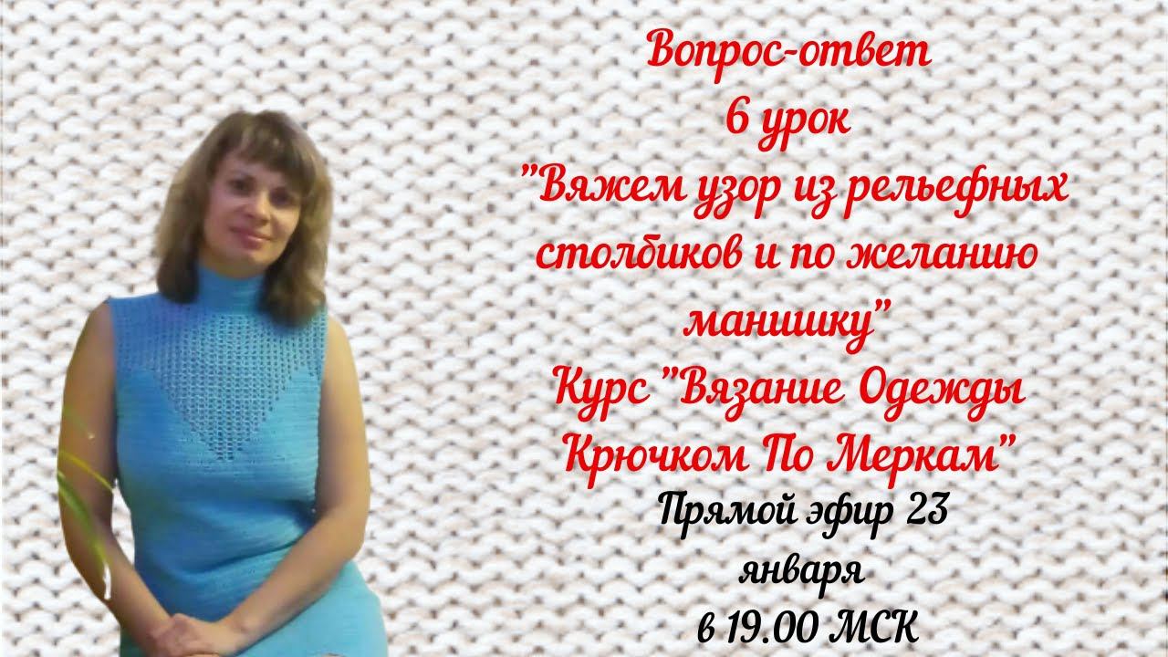 Вопрос-ответ 6 урок "Узор из рельефных столбиков и манишка" Курс "Вязание Одежды Крючком По Меркам"