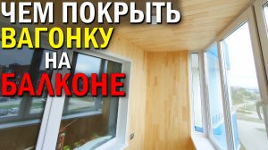 Чем Покрыть Вагонку на Балконе? Пропитка на Лоджию. Заказать балкон.