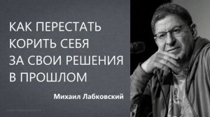 Как перестать корить себя за свои решения в прошлом (НОВОЕ 5,10,21) Михаил Лабковский
