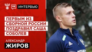 Александр Жиров: "Первым из сборной России поздравил Саша Соболев"