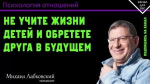 МИХАИЛ ЛАБКОВСКИЙ - Не учите жизни детей и обретете друга в будущем