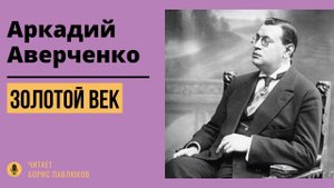 Аркадий Аверченко "Золотой век"