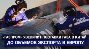 «Газпром» увеличит поставки газа в Китай до объемов экспорта в Европу