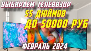 ВЫБИРАЕМ ТЕЛЕВИЗОР ДИАГОНАЛЬЮ 55 ДЮЙМОВ 2024