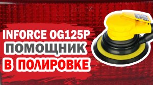 Помощник в полировке. Обзор и тестирование шлифовальной машинки Inforce OG125P.