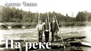 Антон Чехов. "На реке".