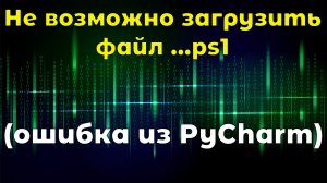 Ошибка «Невозможно загрузить файл ….ps1, так как выполнение сценариев отключено