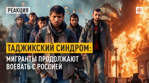 Таджикский синдром: Мигранты продолжают воевать с Россией