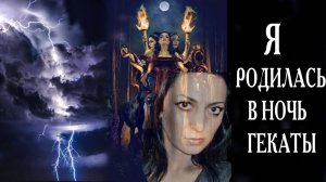 Я РОДИЛАСЬ В НОЧЬ ГЕКАТЫ