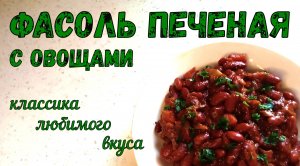 ВКУСНЕЕ ВКУСНОГО, когда ДОМАШНЕЕ… ФАСОЛЬ ПЕЧЕНАЯ С ОВОЩАМИ В ДУХОВКЕ. Классический рецепт.