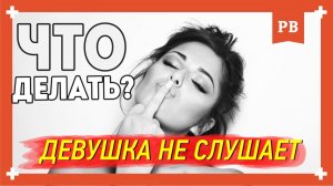 Проблемы в отношениях - Девушка меня не слушает. Как быть и что делать?