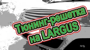 Тюнинг-решетка радиатора на Largus
