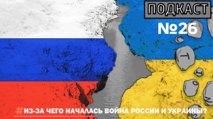 ПОДКАСТ №26 / ИЗ-ЗА ЧЕГО НАЧАЛАСЬ ВОЙНА РОССИИ И УКРАИНЫ?