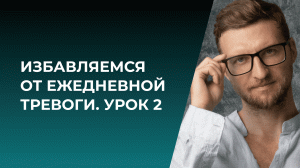 Избавляемся от ежедневной тревоги. Урок 2