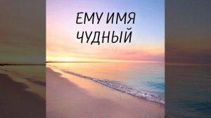 Ему имя Чудный  песня орни мсц ехб