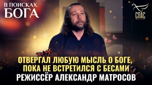 ОТВЕРГАЛ ЛЮБУЮ МЫСЛЬ О БОГЕ, ПОКА НЕ ВСТРЕТИЛСЯ С БЕСАМИ. РЕЖИССЁР АЛЕКСАНДР МАТРОСОВ.В ПОИСКАХ БОГА