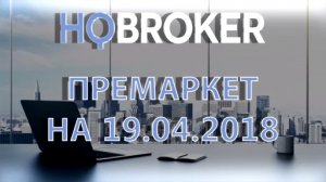 HQBroker. Премаркет на 19.04.2018 HQ брокер