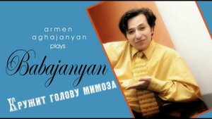 Бабаджанян "Кружит голову мимоза" by Armen Aghajanyan