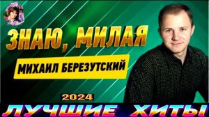 ЗНАЮ, МИЛАЯ.МИХАИЛ БЕРЕЗУТСКИЙ.2024