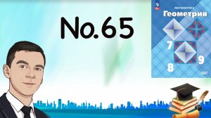 Задача 65 Атанасян Геометрия 7-9 2023