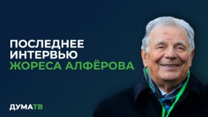 Последнее интервью Жореса Алфёрова