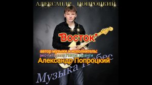 Восток.Автор и исполнитель Александр Попроцкий(экс-гитарист Пётр Дранги)