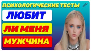 ЛЮБИТ ЛИ МЕНЯ МУЖЧИНА — ТЕСТ