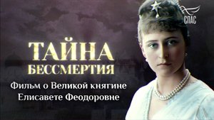 ТАЙНА БЕССМЕРТИЯ. ФИЛЬМ О ВЕЛИКОЙ КНЯГИНЕ ЕЛИСАВЕТЕ ФЕОДОРОВНЕ. ПРЕМЬЕРА НА СПАСЕ!