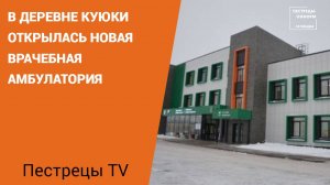 В деревне Куюки открылась новая врачебная амбулатория.