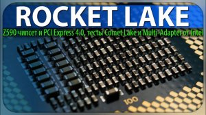 ROCKET LAKE, Z590 чипсет и PCI Express 4.0, тесты Comet Lake и Multi-Adapter от Intel