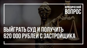 Выиграть суд, компенсация 620 тыс.рублей | Суд над застройщиком