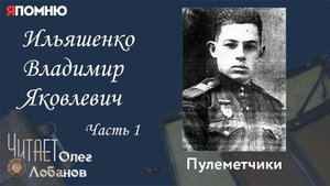 Ильяшенко Владимир Яковлевич Часть 1. Проект "Я помню" Артема Драбкина. Пулеметчики.