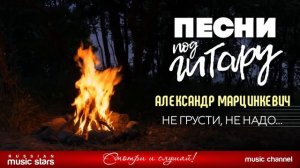 НЕ ГРУСТИ, НЕ НАДО... ✬ ДУШЕВНАЯ ПЕСНЯ ПОД ГИТАРУ ✬ АЛЕКСАНДР МАРЦИНКЕВИЧ