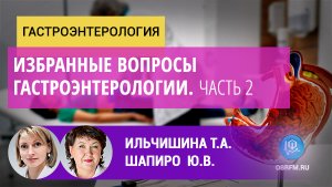 Гастроэнтеролог Ильчишина Т.А.: Избранные вопросы гастроэнтерологии. Часть 2