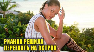 Рианна решила переехать на остров | Новости Первого