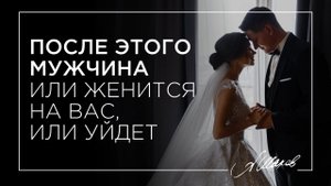 ПОСЛЕ ЭТОГО МУЖЧИНА ИЛИ ЖЕНИТСЯ НА ВАС, ИЛИ УЙДЕТ!