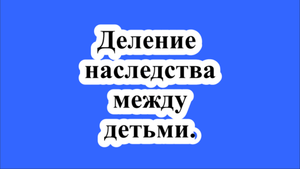 Как делится наследство между детьми от разных браков?
