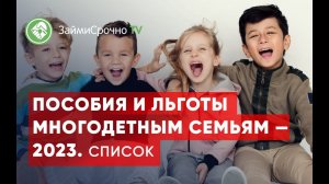 Пособия и льготы многодетным семьям в 2023 году