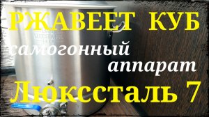 Ржавеет куб. Самогонный аппарат Люкссталь 7. Почему? И что делать?