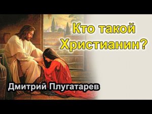 Кто такой Христианин? / Плугатарев Дмитрий