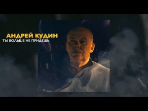 Андрей Кудин – Ты больше не придешь (Lyric video 2024)